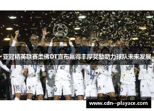 亚冠精英联赛柔佛DT宣布赢得丰厚奖励助力球队未来发展