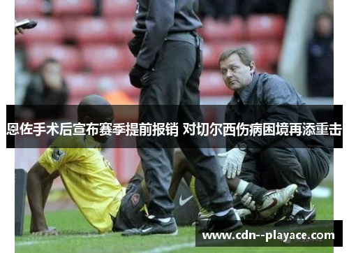 恩佐手术后宣布赛季提前报销 对切尔西伤病困境再添重击 恩佐手术后宣布赛季提前报销 对切尔西伤病困境再添重击