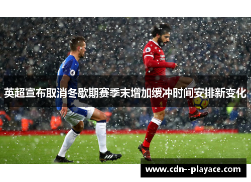 英超宣布取消冬歇期赛季末增加缓冲时间安排新变化