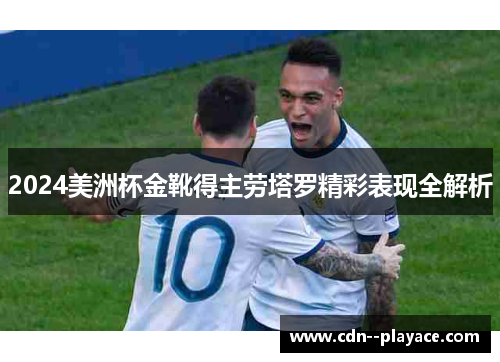 2024美洲杯金靴得主劳塔罗精彩表现全解析 2024美洲杯金靴得主劳塔罗精彩表现全解析