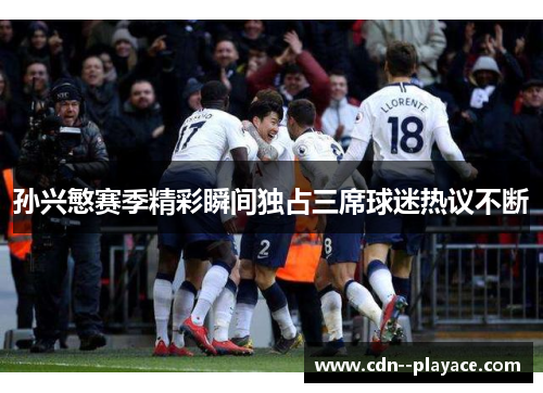 孙兴慜赛季精彩瞬间独占三席球迷热议不断