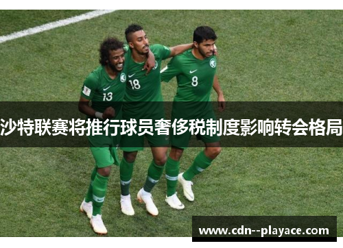 沙特联赛将推行球员奢侈税制度影响转会格局