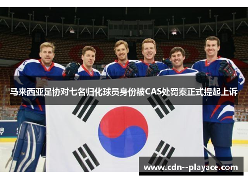 马来西亚足协对七名归化球员身份被CAS处罚案正式提起上诉