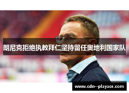 朗尼克拒绝执教拜仁坚持留任奥地利国家队