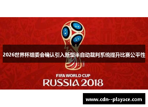 2026世界杯组委会确认引入新型半自动裁判系统提升比赛公平性 2026世界杯组委会确认引入新型半自动裁判系统提升比赛公平性