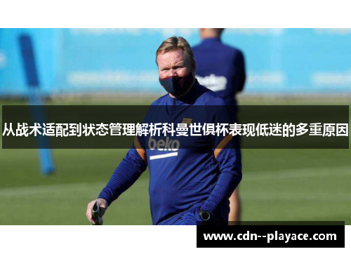从战术适配到状态管理解析科曼世俱杯表现低迷的多重原因