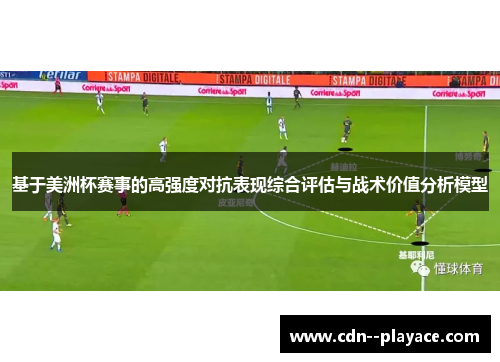 基于美洲杯赛事的高强度对抗表现综合评估与战术价值分析模型