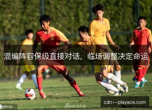 混编阵容保级直接对话，临场调整决定命运